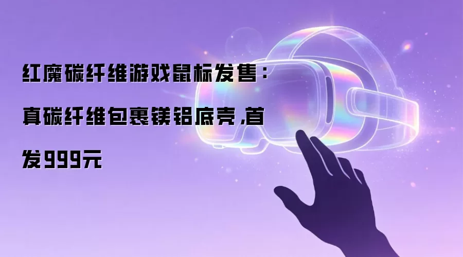 红魔碳纤维游戏鼠标发售：真碳纤维包裹镁铝底壳，首发999元