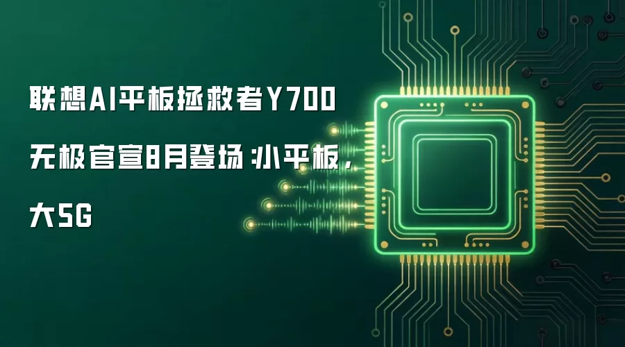 联想AI平板拯救者Y700无极官宣8月登场：小平板，大5G