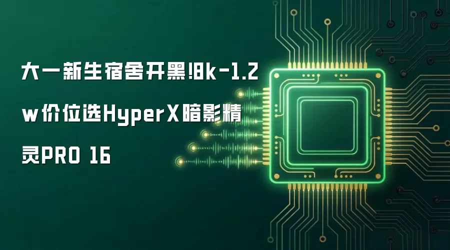 大一新生宿舍开黑！8k-1.2w价位选HyperX暗影精灵PRO 16