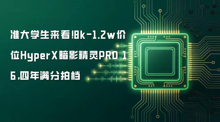 准大学生来看！8k-1.2w价位HyperX暗影精灵PRO 16，四年满分拍档