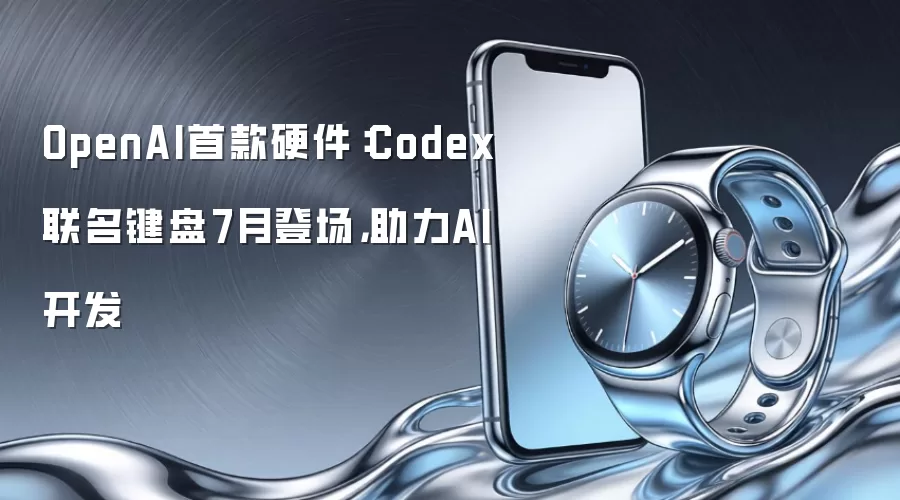 OpenAI首款硬件：Codex联名键盘7月登场，助力AI开发