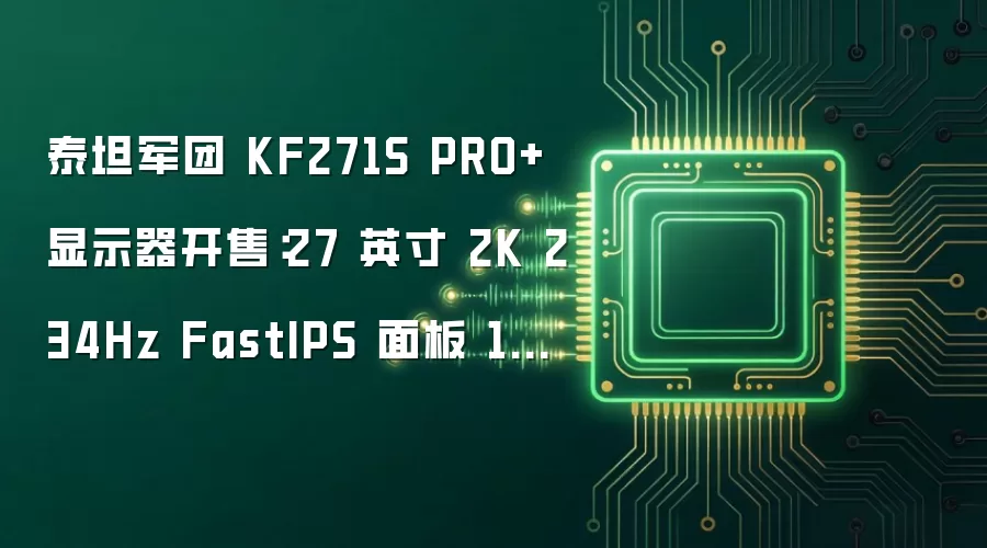 泰坦军团 KF271S PRO+ 显示器开售：27 英寸 2K 234Hz FastIPS 面板 1349 元