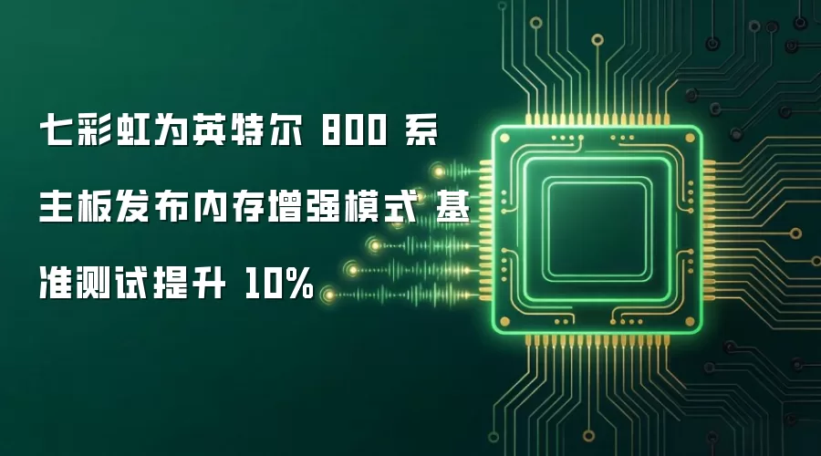 七彩虹为英特尔 800 系主板发布内存增强模式 基准测试提升 10%