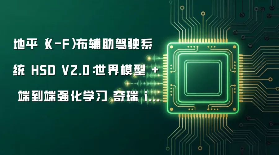 地平（X-F）布辅助驾驶系统 HSD V2.0：世界模型 + 端到端强化学习 奇瑞 iCAR V27 明日起开放 OTA 升级