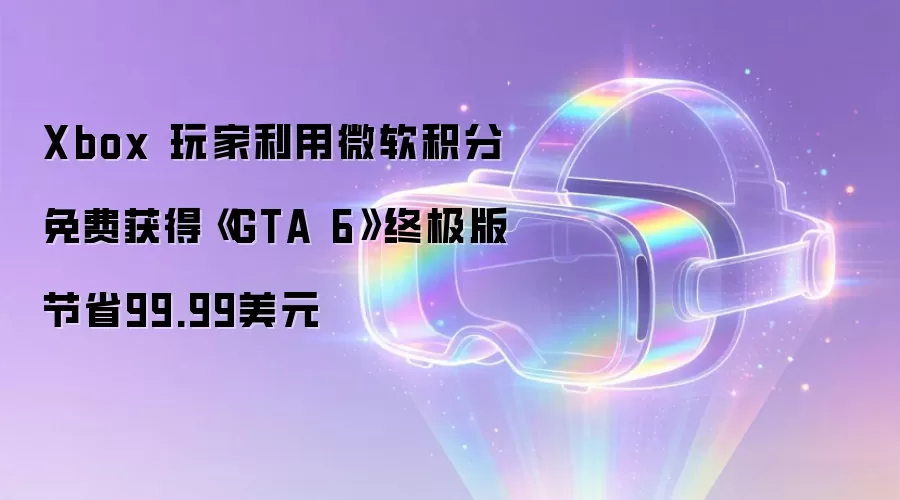 Xbox 玩家利用微软积分免费获得《GTA 6》终极版节省99.99美元