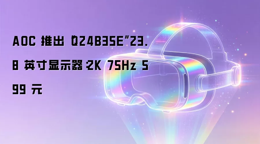 AOC 推出“Q24B35E”23.8 英寸显示器：2K 75Hz 599 元