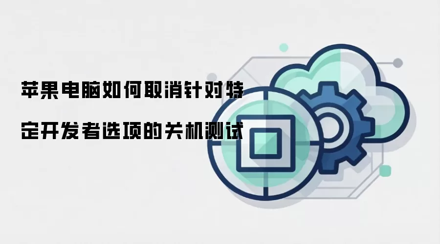 苹果电脑如何取消针对特定开发者选项的关机测试