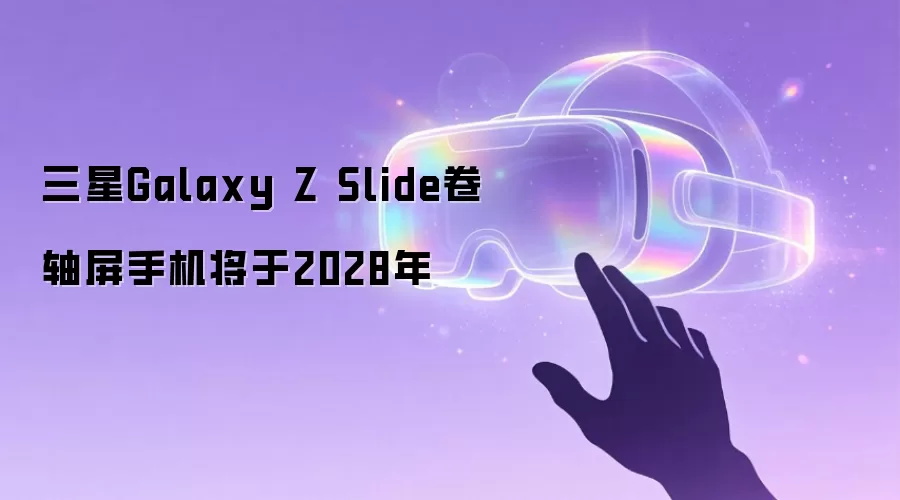三星Galaxy Z Slide卷轴屏手机将于2028年
