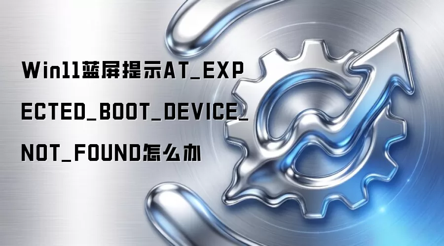 Win11蓝屏提示AT_EXPECTED_BOOT_DEVICE_NOT_FOUND怎么办