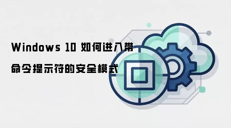 Windows 10 如何进入带命令提示符的安全模式