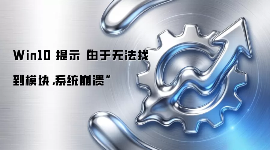 Win10 提示“由于无法找到模块，系统崩溃”