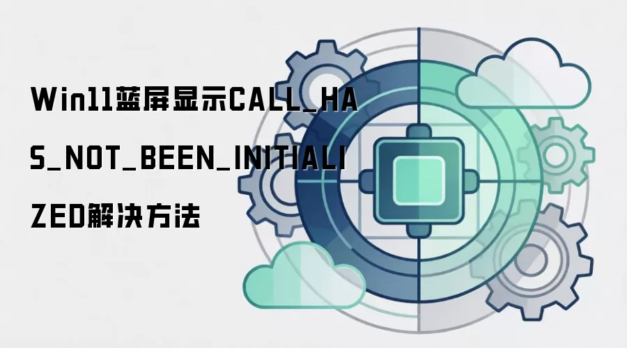 Win11蓝屏显示CALL_HAS_NOT_BEEN_INITIALIZED解决方法