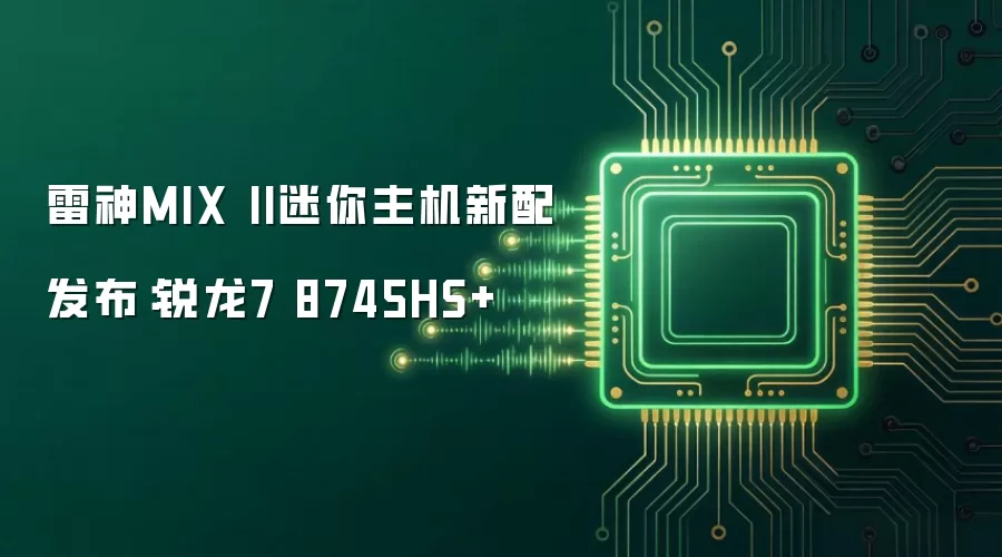 雷神MIX II迷你主机新配发布：锐龙7 8745HS+