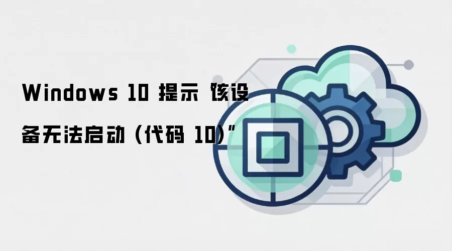 Windows 10 提示“该设备无法启动 (代码 10)”