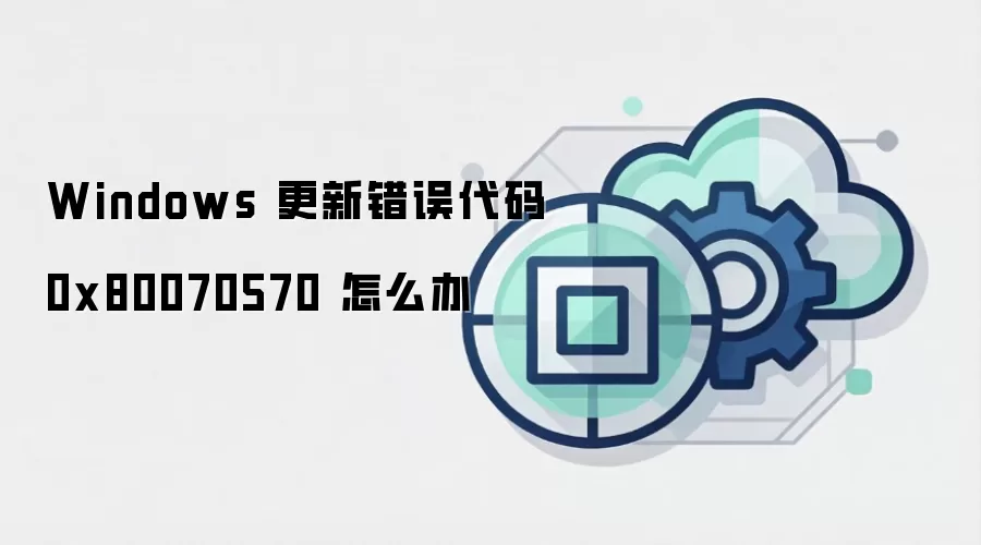 Windows 更新错误代码 0x80070570 怎么办