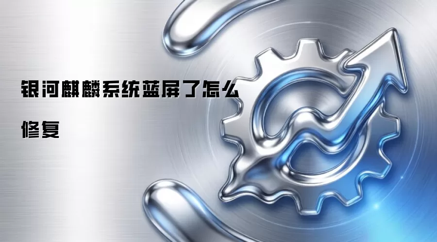 银河麒麟系统蓝屏了怎么修复