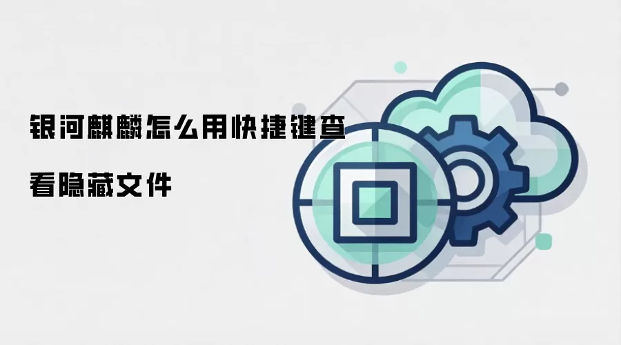 银河麒麟怎么用快捷键查看隐藏文件