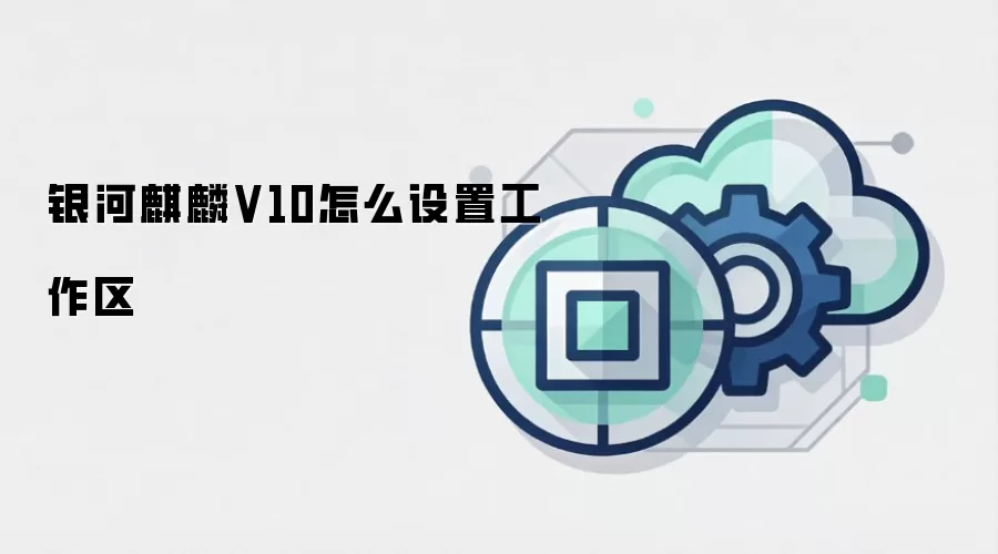 银河麒麟V10怎么设置工作区