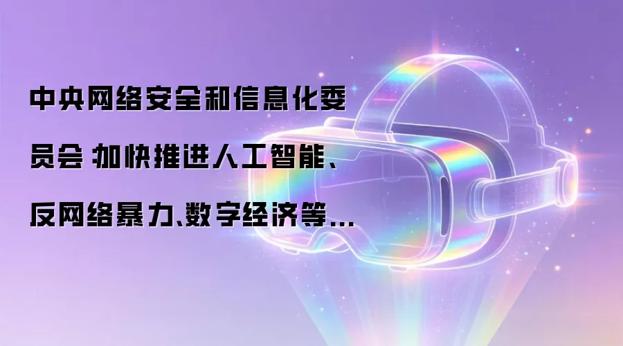 中央网络安全和信息化委员会:加快推进人工智能、反网络暴力、数字经济等新兴领域立法