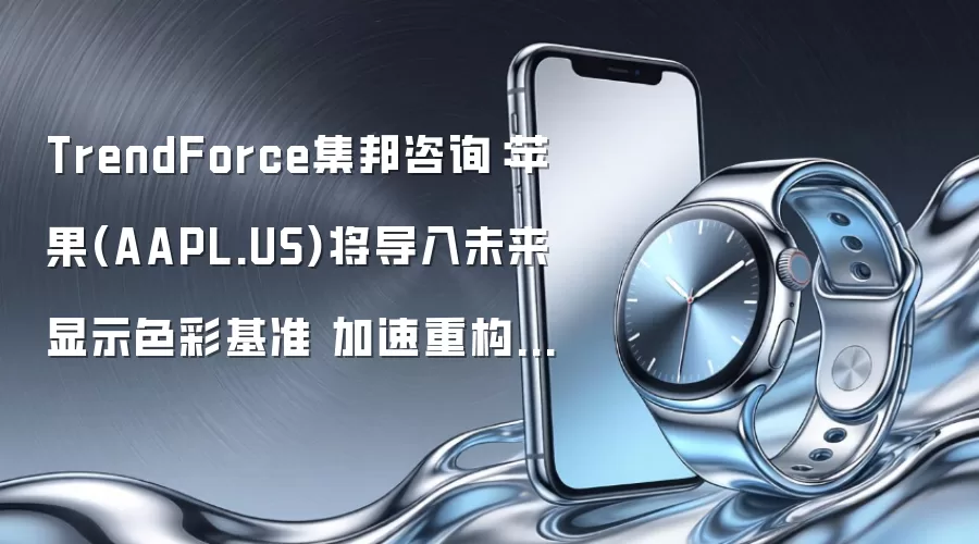 TrendForce集邦咨询:苹果(AAPL.US)将导入未来显示色彩基准 加速重构OLED发光材料体系