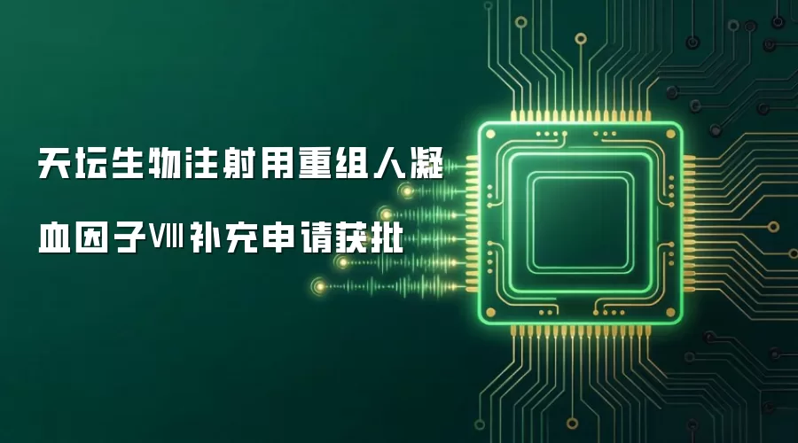 天坛生物注射用重组人凝血因子Ⅷ补充申请获批