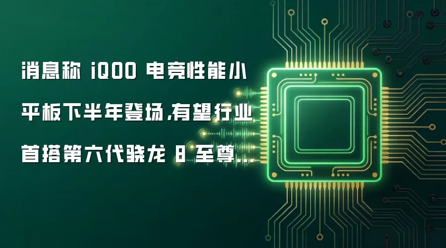 消息称 iQOO 电竞性能小平板下半年登场,有望行业首搭第六代骁龙 8 至尊版芯片