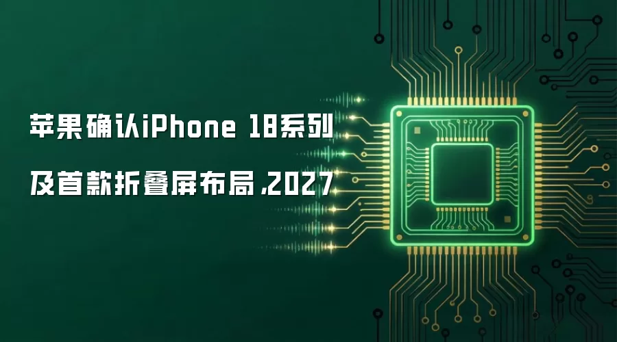 苹果确认iPhone 18系列及首款折叠屏布局,2027