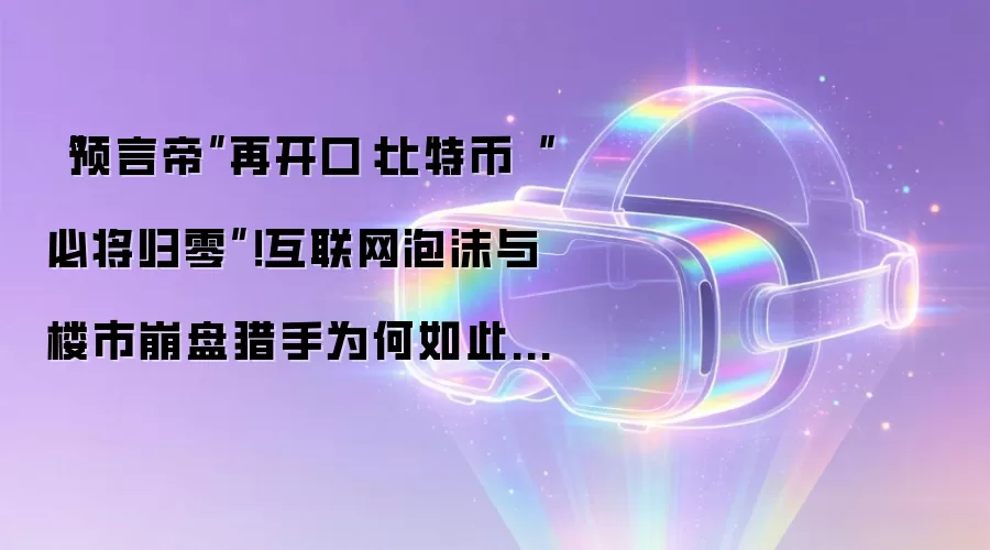 “预言帝”再开口:比特币“必将归零”!互联网泡沫与楼市崩盘猎手为何如此笃定?