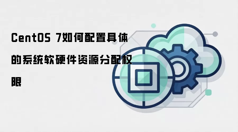 CentOS 7如何配置具体的系统软硬件资源分配权限
