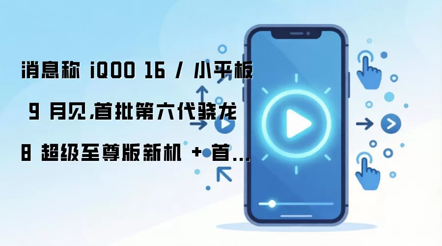 消息称 iQOO 16 / 小平板 9 月见,首批第六代骁龙 8 超级至尊版新机 + 首个第六代骁龙 8 超级至尊版平板