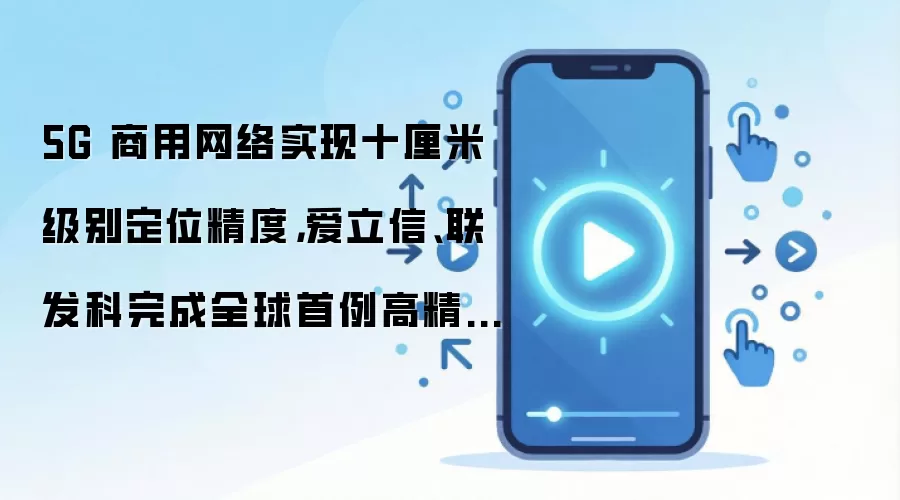 5G 商用网络实现十厘米级别定位精度,爱立信、联发科完成全球首例高精度户外定位端到端测试