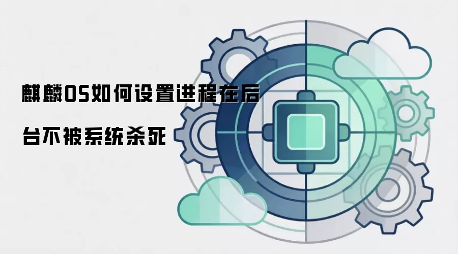麒麟OS如何设置进程在后台不被系统杀死