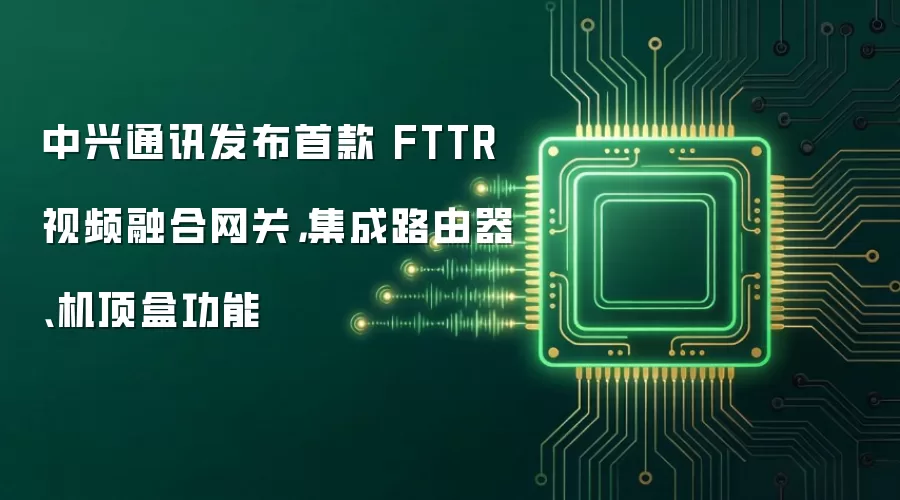 中兴通讯发布首款 FTTR 视频融合网关,集成路由器、机顶盒功能