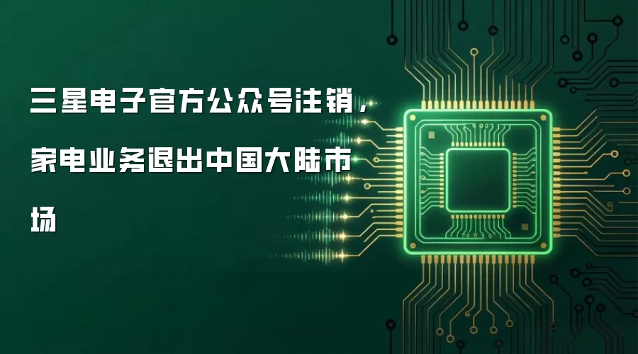 三星电子官方公众号注销,家电业务退出中国大陆市场