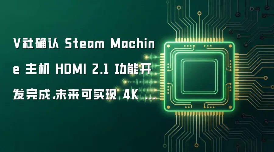 V社确认 Steam Machine 主机 HDMI 2.1 功能开发完成，未来可实现 4K 240Hz 输出