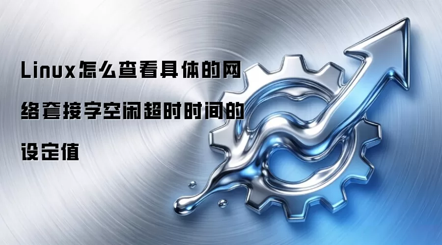 Linux怎么查看具体的网络套接字空闲超时时间的设定值