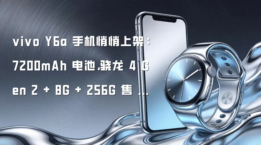 vivo Y6a 手机悄悄上架:7200mAh 电池,骁龙 4 Gen 2 + 8G + 256G 售 1999 元