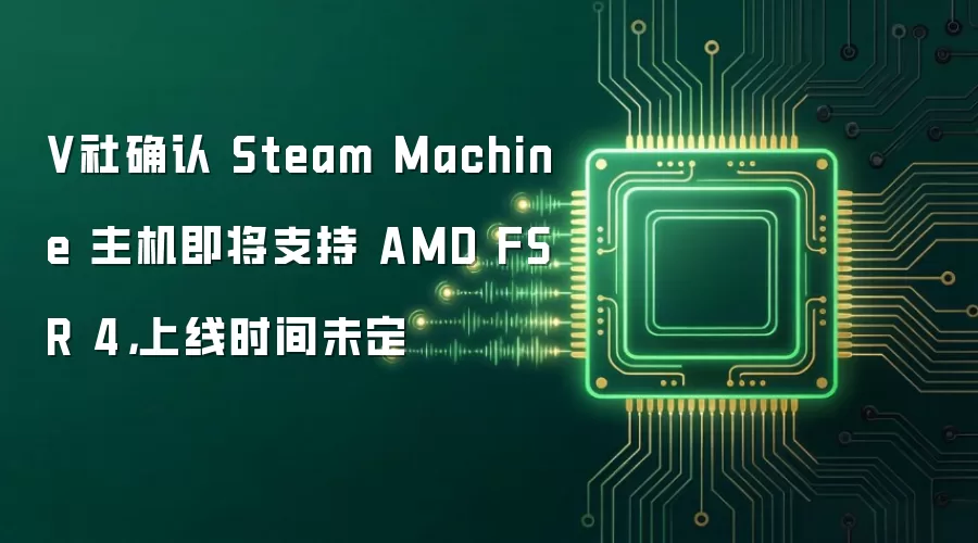 V社确认 Steam Machine 主机即将支持 AMD FSR 4,上线时间未定
