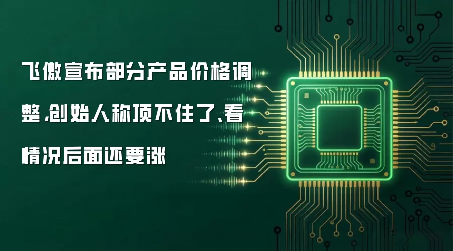 飞傲宣布部分产品价格调整，创始人称顶不住了、看情况后面还要涨
