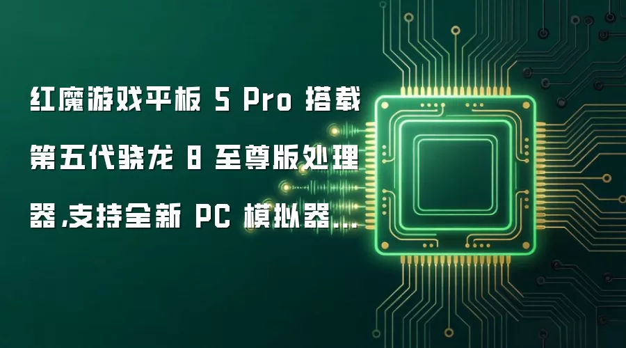 红魔游戏平板 5 Pro 搭载第五代骁龙 8 至尊版处理器,支持全新 PC 模拟器 Steam 直连模式