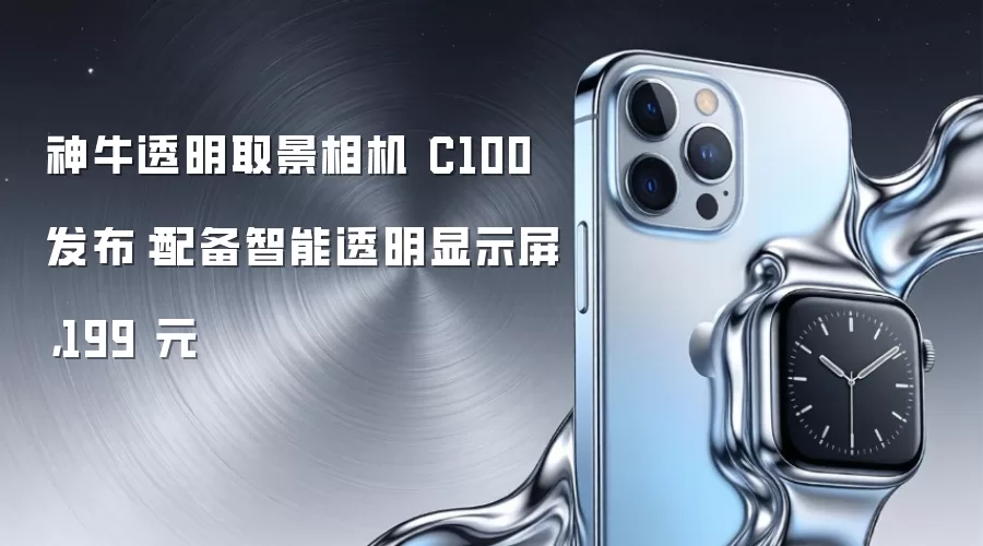 神牛透明取景相机 C100 发布:配备智能透明显示屏,199 元