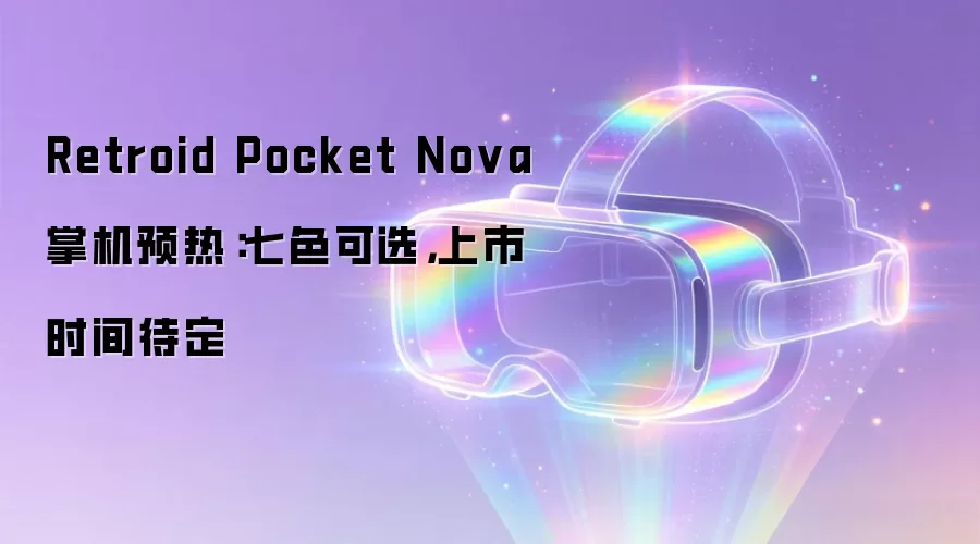 Retroid Pocket Nova 掌机预热:七色可选,上市时间待定