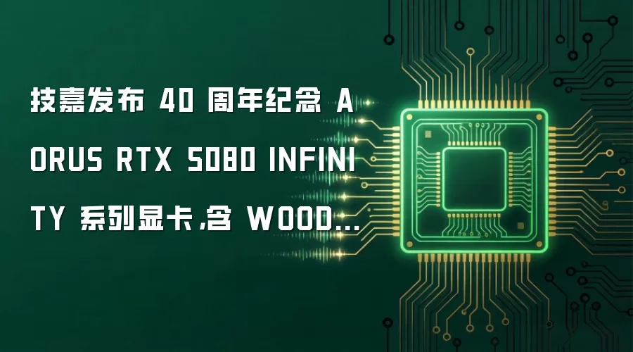 技嘉发布 40 周年纪念 AORUS RTX 5080 INFINITY 系列显卡,含 WOOD 木纹版