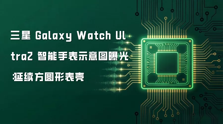 三星 Galaxy Watch Ultra2 智能手表示意图曝光：延续方圆形表壳