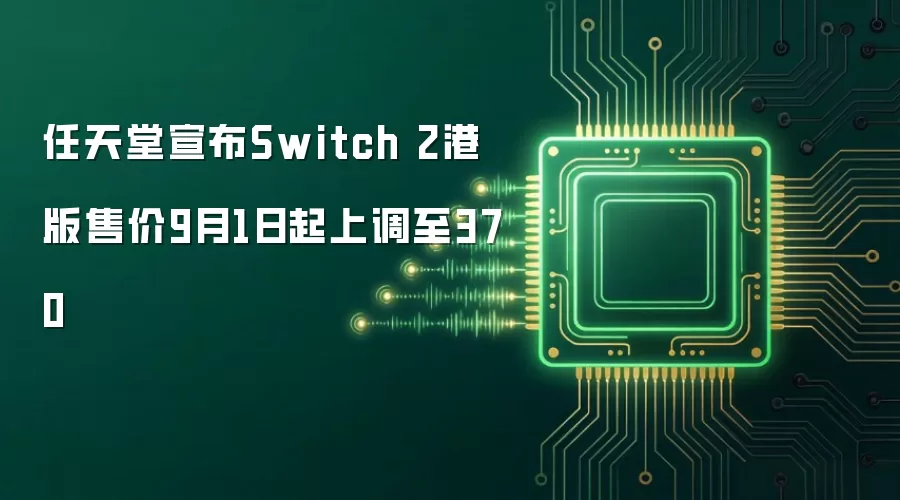 任天堂宣布Switch 2港版售价9月1日起上调至370