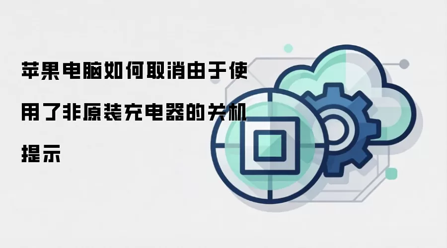 苹果电脑如何取消由于使用了非原装充电器的关机提示