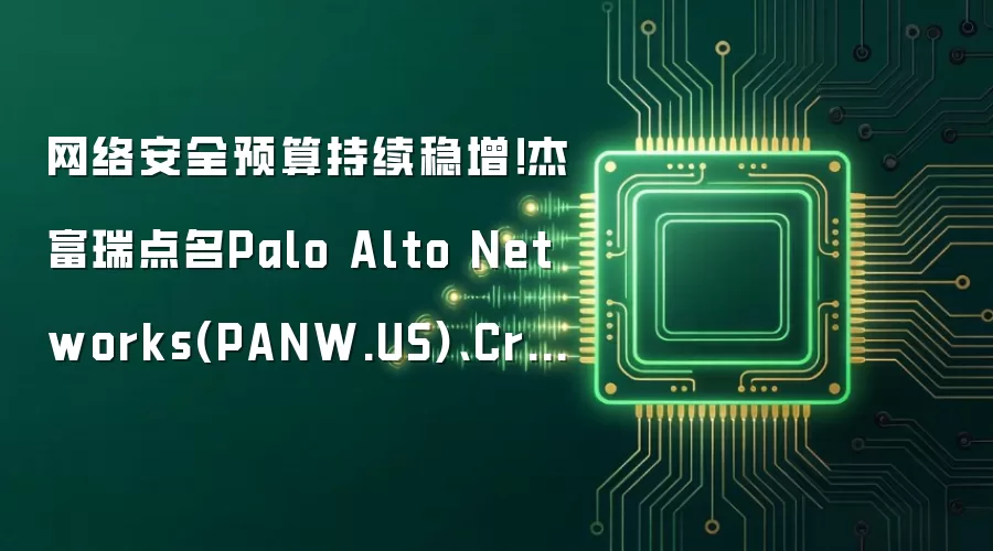 网络安全预算持续稳增!杰富瑞点名Palo Alto Networks(PANW.US)、CrowdStrike(CRWD.US)等受益者