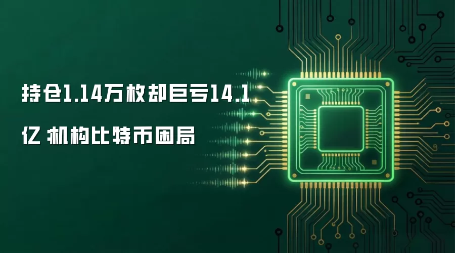 持仓1.14万枚却巨亏14.1亿:机构比特币困局