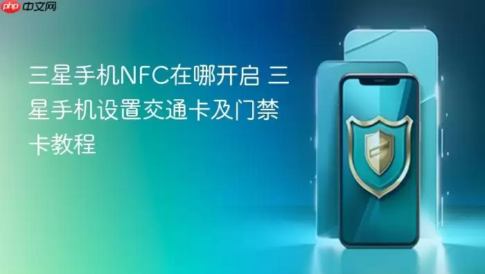 三星手机NFC在哪开启 三星手机设置交通卡及门禁卡教程