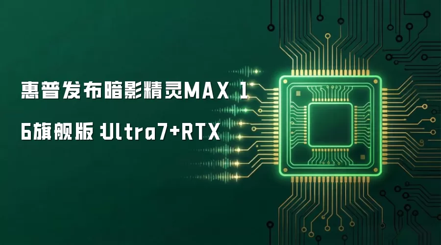 惠普发布暗影精灵MAX 16旗舰版：Ultra7+RTX
